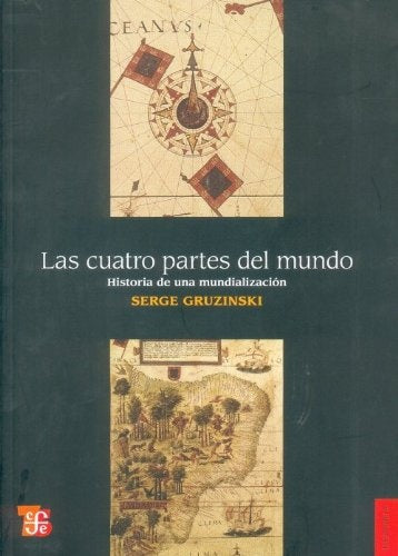 LAS CUATRO PARTES DEL MUNDO HISTORIA DE UNA MUNDIALIZACIÓN | Serge GRUZINSKI