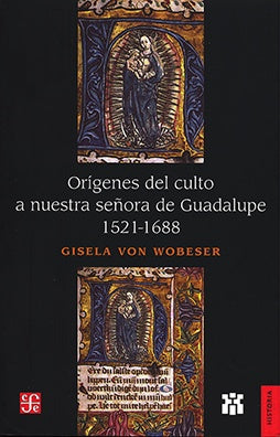 Orígenes del culto a nuestra señora de Guadalupe 1521-1688 | Gisela Von Wobeser