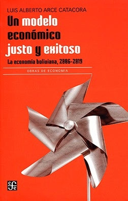 UN MODELO ECONÓMICO JUSTO Y EXITOSO LA ECONOMÍA BOLIVIANA 2006-2019 | Luis Alberto ARCE CATACORA