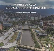 FRENTES DE AGUA CIUDAD CULTURA Y PAISAJE. | Angela Maria FRANCO CALDERON