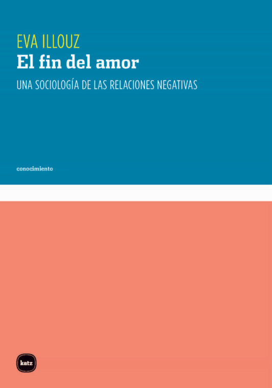 EL FIN DEL AMOR UNA SOCIOLOGÍA DE LAS RELACIONES NEGATIVAS | Eva ILLOUZ