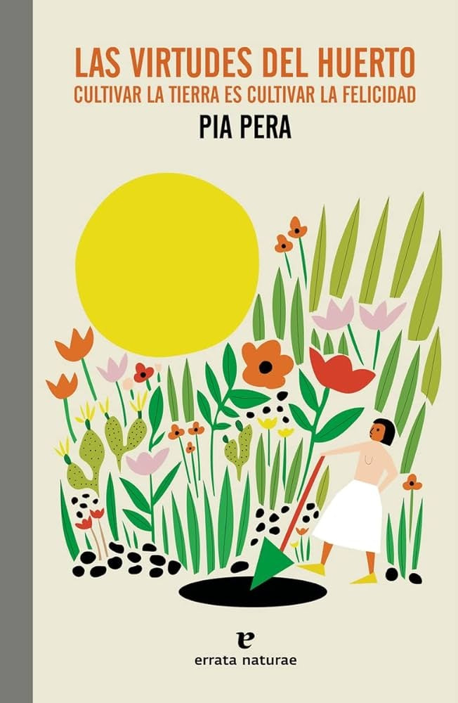 VIRTUDES DEL HUERTO CULTIVAR LA TIERRA ES CULTIVAR LA FELICIDAD, LAS | Pia PERA