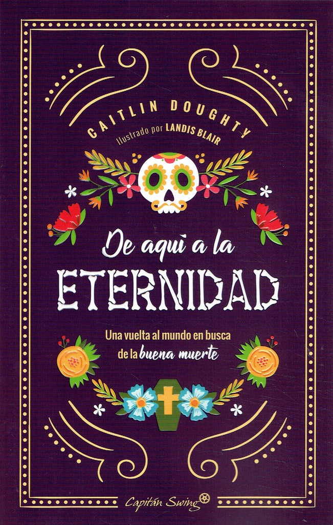 DE AQUI A LA ETERNIDAD UNA VUELTA AL MUNDO EN BUSCA DE LA BUENA MUERTE | Caitlin DOUGHTY