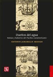 Dueños del agua. Balsas y balseros del pacífico suramericano | Antonio Jaramillo Arango