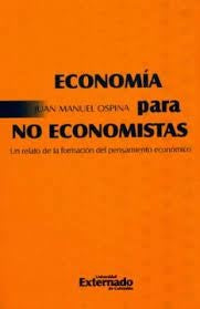 ECONOMIA PARA NO ECONOMISTAS. UN RELATO DE LA FORMACION DEL PENSAMIENTO ECONOMICO | Juan Manuel OSPINA