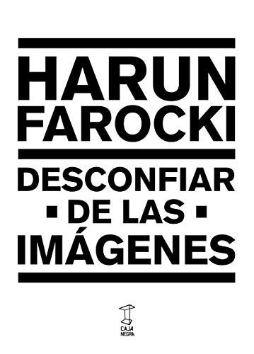 DESCONFIAR DE LAS IMAGENES | HARUN FAROCKI