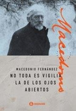 NO TODA ES VIGILIA LA DE LOS OJOS ABIERTOS | Macedonio Fernández