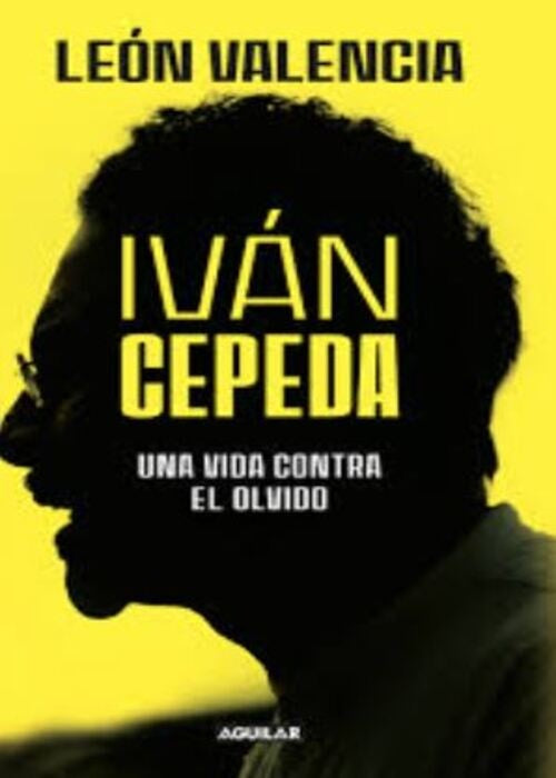 IVAN CEPEDA UNA VIDA CONTRA EL OLVIDO | León Valencia Agudelo